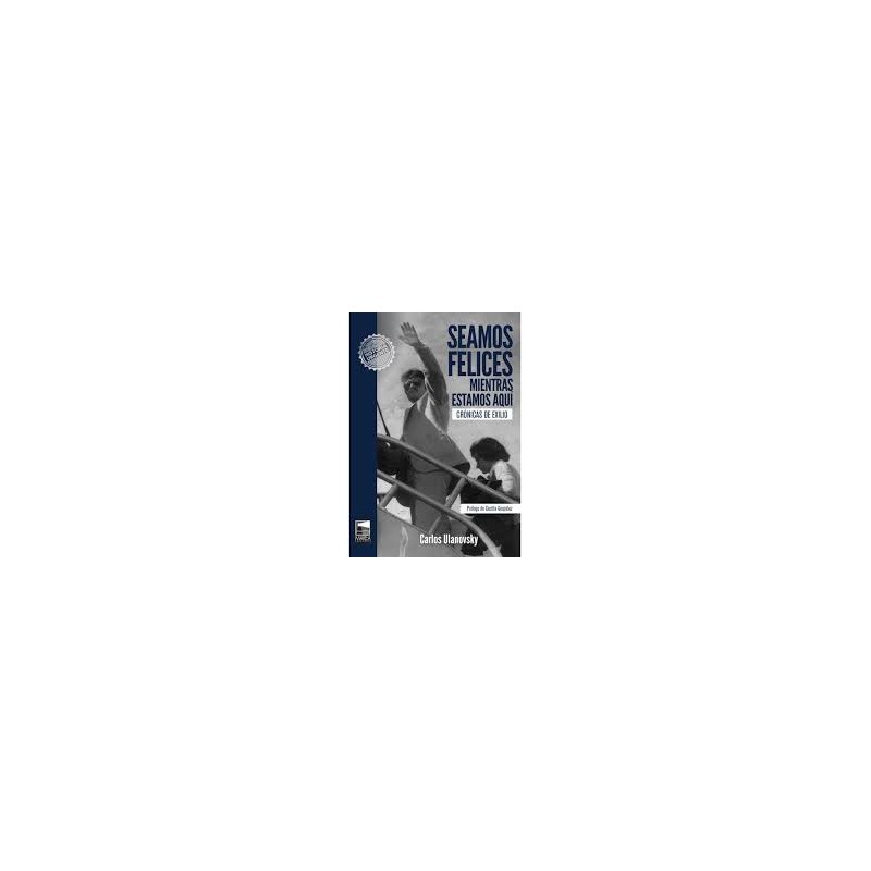 Libro. SEAMOS FELICES MIENTRAS ESTAMOS AQUÍ. Carlos Ulanovsky