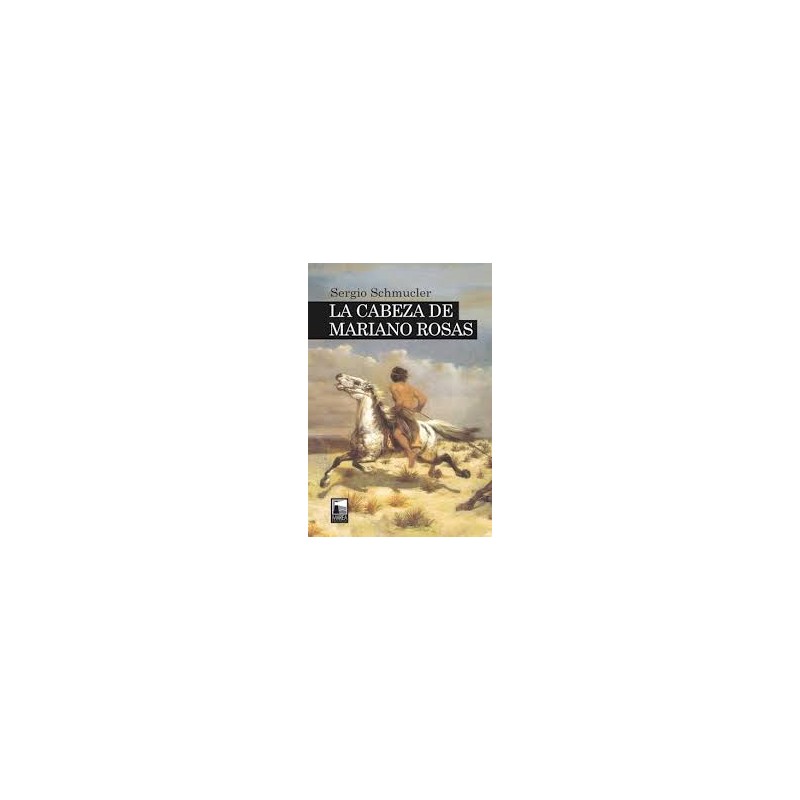 Libro. LA CABEZA DE MARIANO ROSAS. Sergio Schmucler