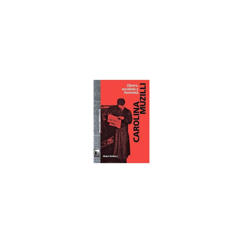 Libro. CAROLINA MUZILLI. OBRERA, SOCIALISTA Y FEMINISTA. Mabel Bellucci