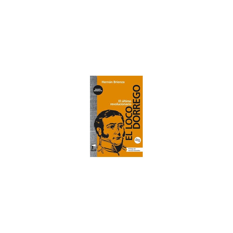 Libro. EL LOCO DORREGO. Hernán Brienza