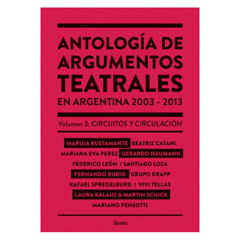 Libro. ANTOLOGIA DE ARGUMENTOS TEATRALES EN ARGENTINA 2003-2013. VOLUMEN 3: CIRCUITOS Y CIRCULACION﻿.