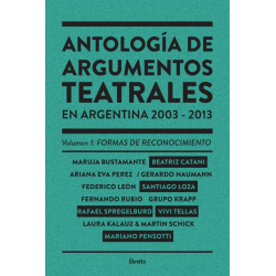 Libro. ANTOLOGIA DE ARGUMENTOS TEATRALES EN ARGENTINA 2003-2013. VOLUMEN 1: FORMAS DE RECONOCIMIENTO