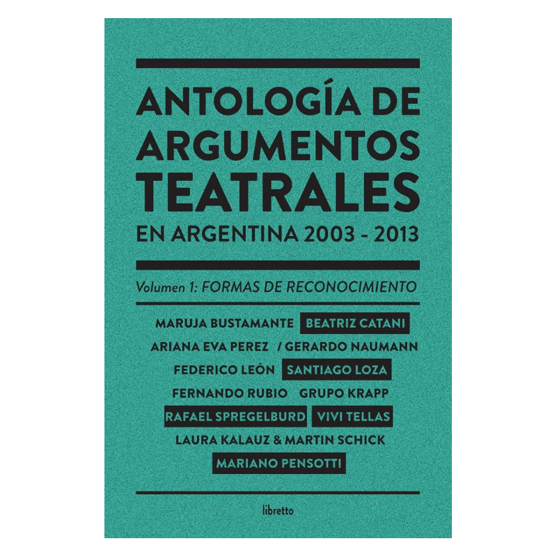 Libro. ANTOLOGIA DE ARGUMENTOS TEATRALES EN ARGENTINA 2003-2013. VOLUMEN 1: FORMAS DE RECONOCIMIENTO
