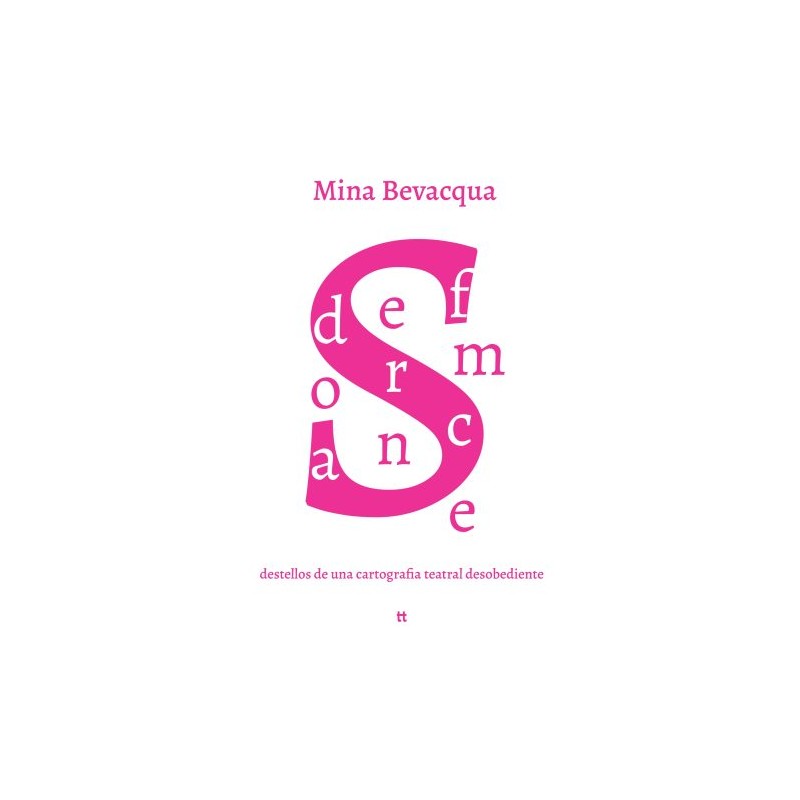 Libro. DEFORMANCES. DESTELLOS DE UNA CARTOGRAFÍA TEATRAL DESOBEDIENTE. Mina Bevacqua
