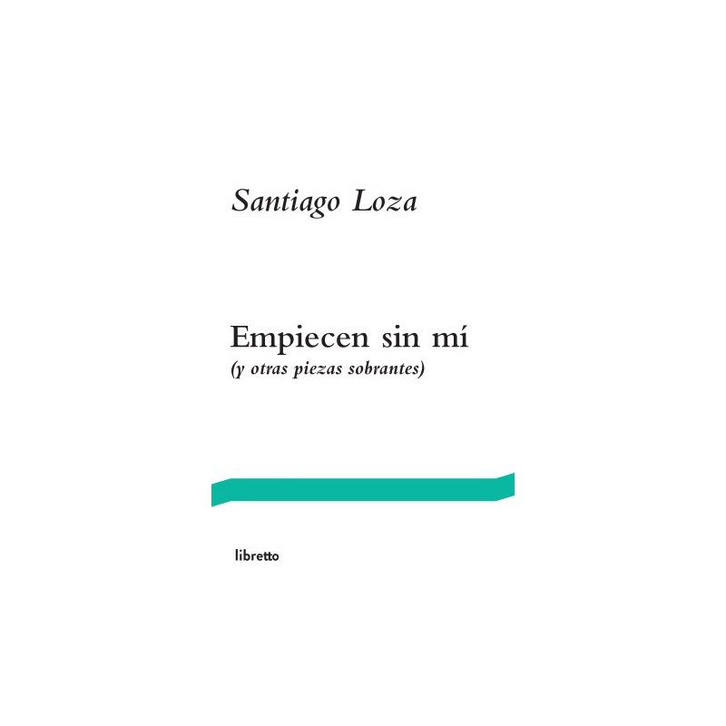 Libro. EMPIECEN SIN MÍ (Y OTRAS PIEZAS SOBRANTES). Santiago Loza