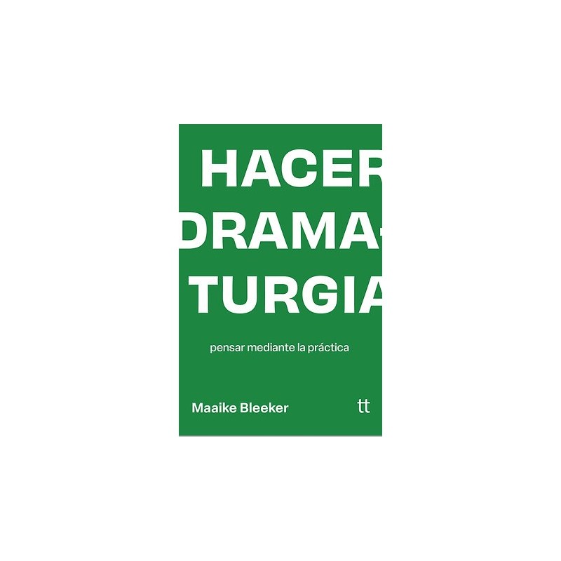 Libro. HACER DRAMATURGIA. PENSAR MEDIANTE LA PRACTICA. Bleeker Maaike