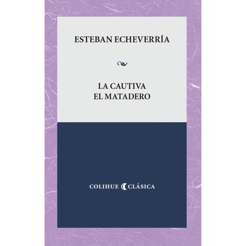 Libro. La cautiva - El matadero. Esteban Echeverría. COLIHUE.