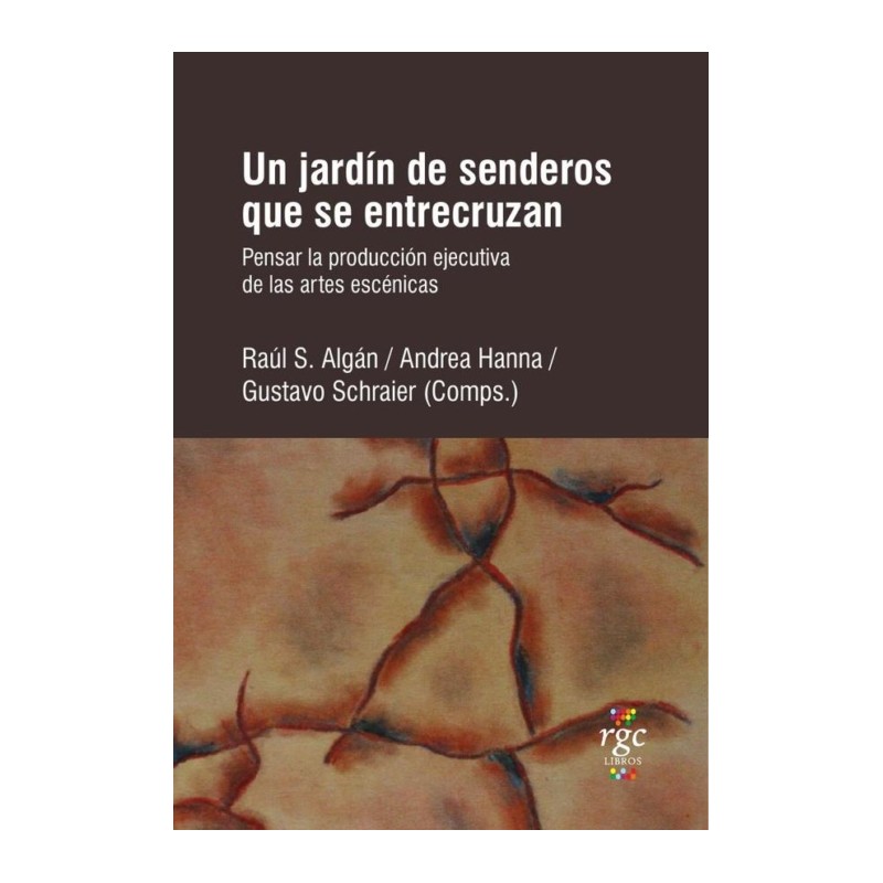 Libro. UN JARDÍN DE SENDEROS QUE SE ENTRECRUZAN. Pensar la producción de las artes escénicas